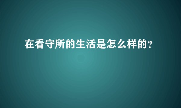 在看守所的生活是怎么样的？