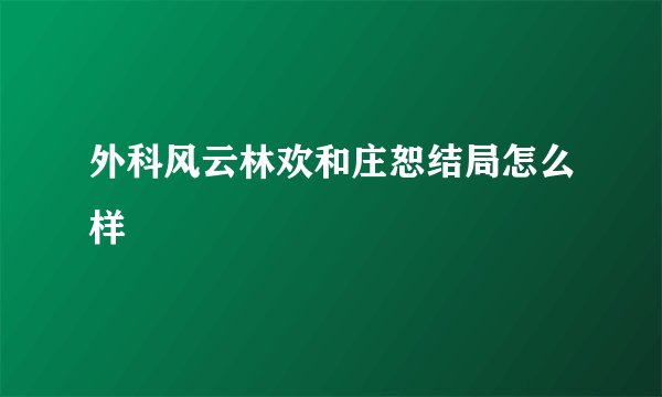 外科风云林欢和庄恕结局怎么样