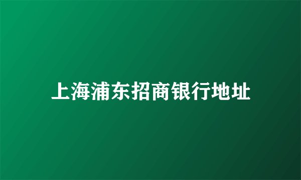上海浦东招商银行地址