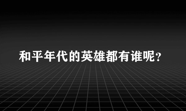 和平年代的英雄都有谁呢？