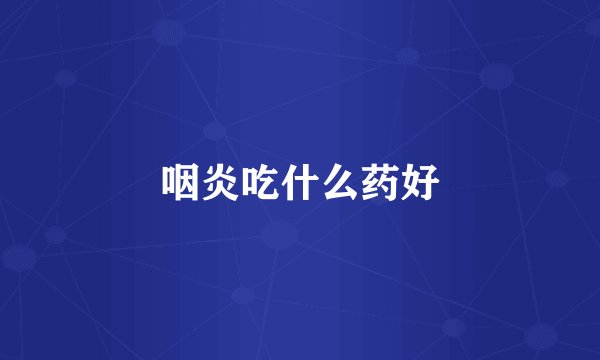 咽炎吃什么药好