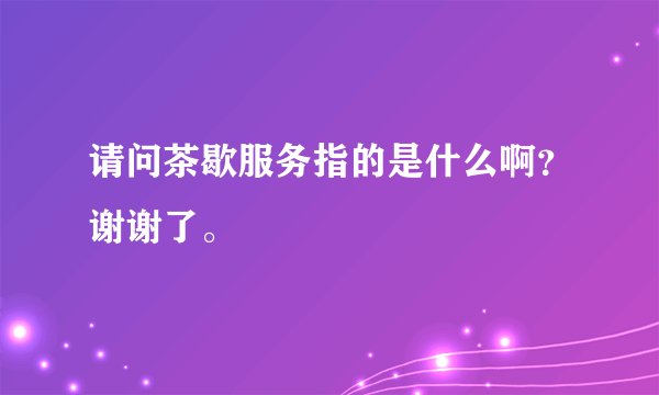 请问茶歇服务指的是什么啊？谢谢了。