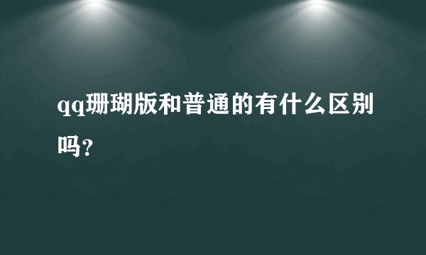 qq珊瑚版和普通的有什么区别吗？