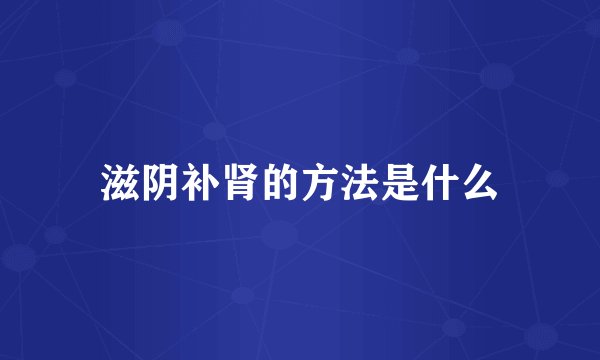 滋阴补肾的方法是什么