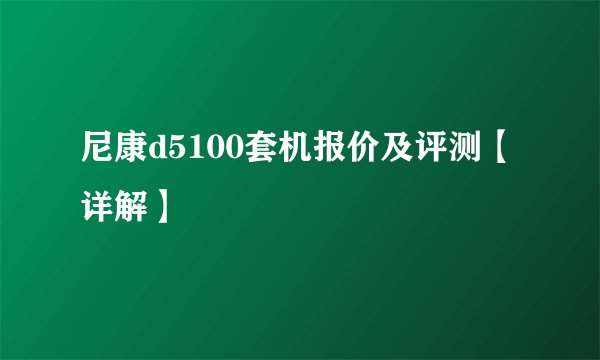 尼康d5100套机报价及评测【详解】