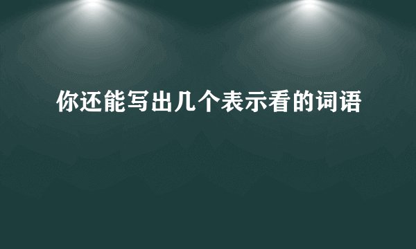 你还能写出几个表示看的词语