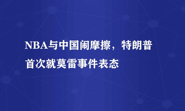 NBA与中国闹摩擦,特朗普首次就莫雷事件表态