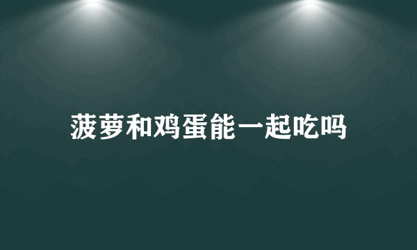 菠萝和鸡蛋能一起吃吗