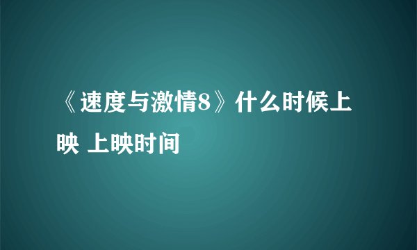 《速度与激情8》什么时候上映 上映时间