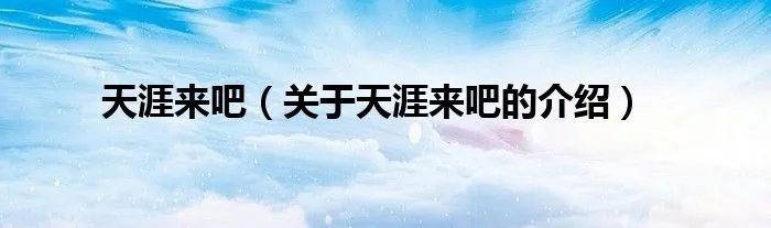 天涯来吧（关于天涯来吧的介绍）