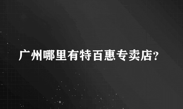 广州哪里有特百惠专卖店?