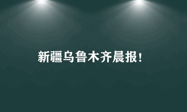 新疆乌鲁木齐晨报!