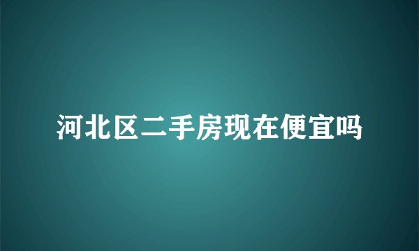 河北区二手房现在便宜吗
