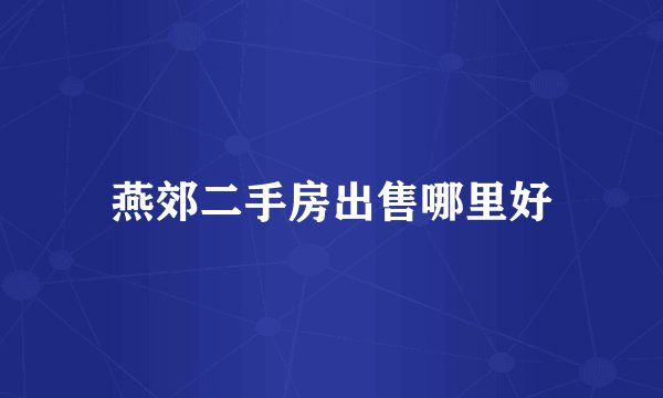 燕郊二手房出售哪里好