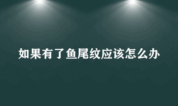 如果有了鱼尾纹应该怎么办