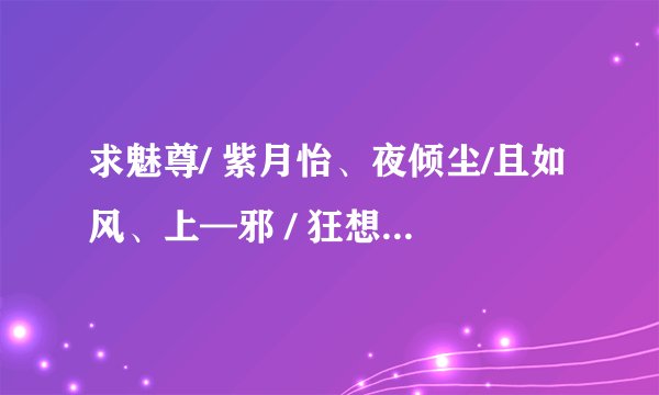 求魅尊/ 紫月怡、夜倾尘/且如风、上—邪 / 狂想曲全本TXT