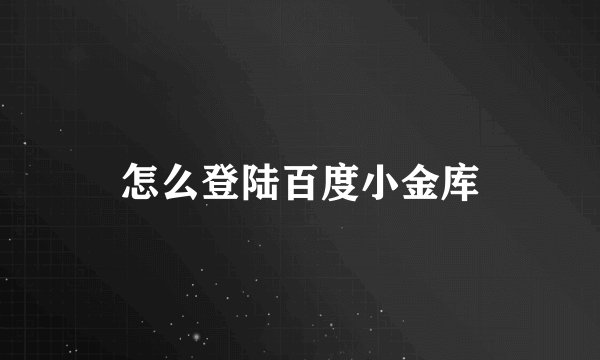 怎么登陆百度小金库