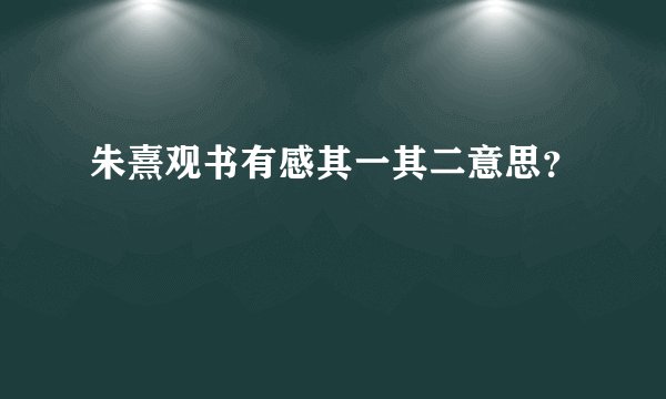 朱熹观书有感其一其二意思？