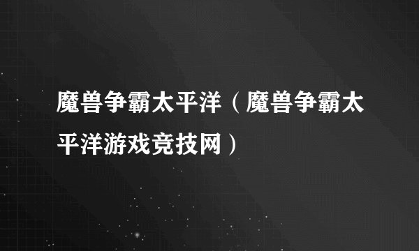 魔兽争霸太平洋(魔兽争霸太平洋游戏竞技网)
