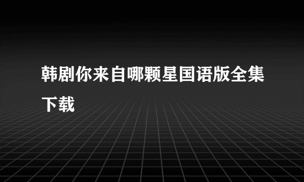 韩剧你来自哪颗星国语版全集下载