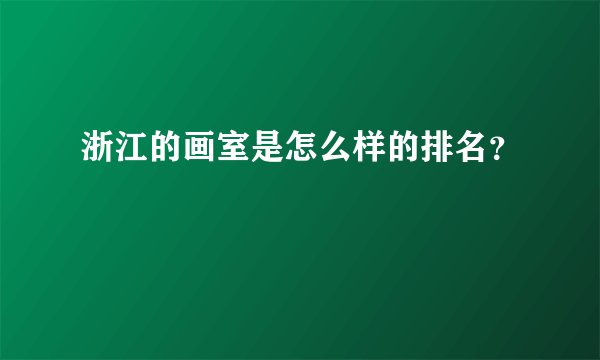 浙江的画室是怎么样的排名?