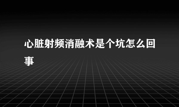 心脏射频消融术是个坑怎么回事