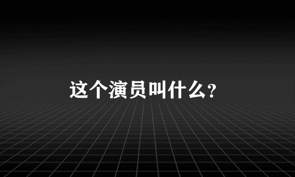 这个演员叫什么？