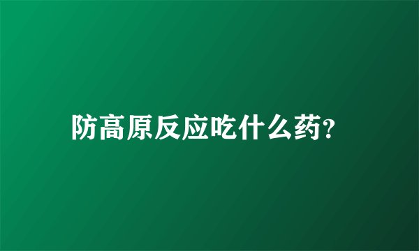防高原反应吃什么药?