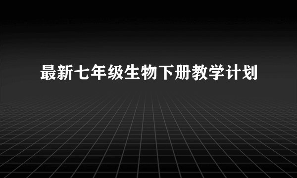 最新七年级生物下册教学计划