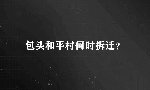 包头和平村何时拆迁？