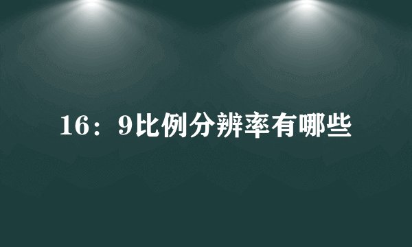 16:9比例分辨率有哪些