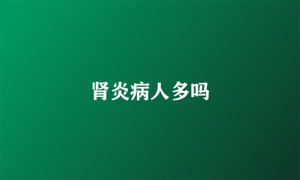 肾炎病人多吗