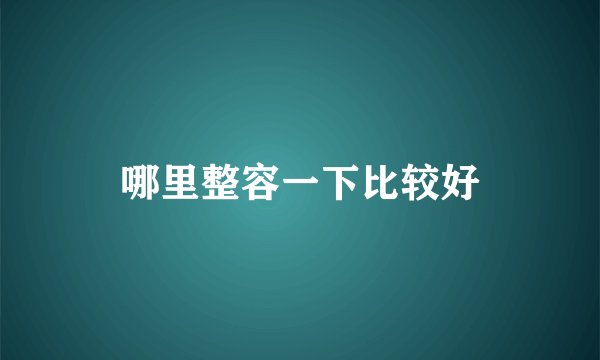 哪里整容一下比较好