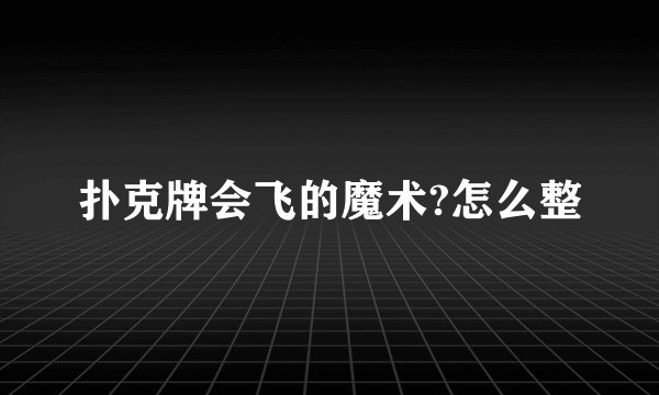 扑克牌会飞的魔术?怎么整