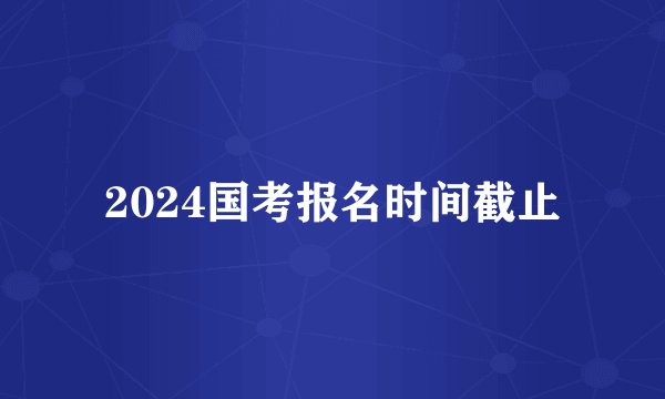 2024国考报名时间截止