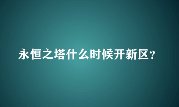 永恒之塔什么时候开新区？