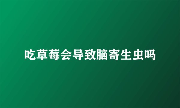吃草莓会导致脑寄生虫吗