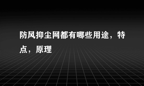 防风抑尘网都有哪些用途，特点，原理