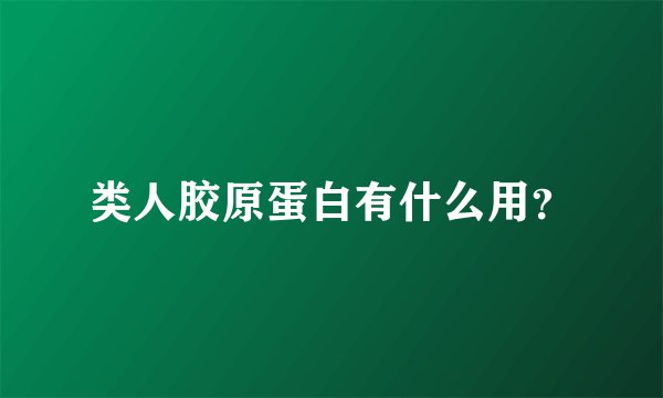 类人胶原蛋白有什么用？