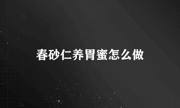 春砂仁养胃蜜怎么做