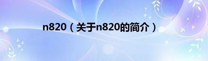 n820（关于n820的简介）