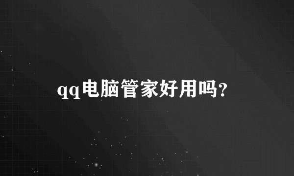 qq电脑管家好用吗？