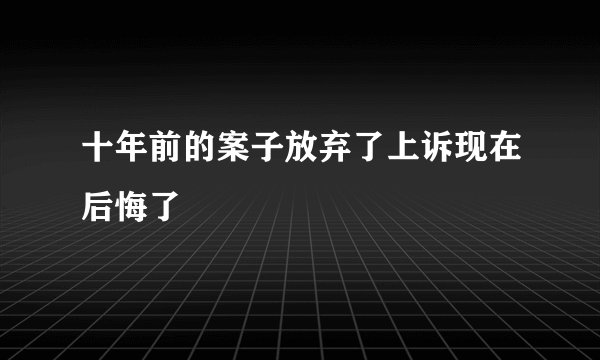 十年前的案子放弃了上诉现在后悔了