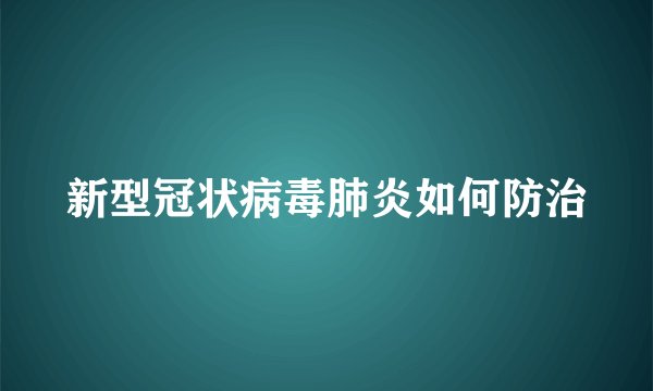 新型冠状病毒肺炎如何防治