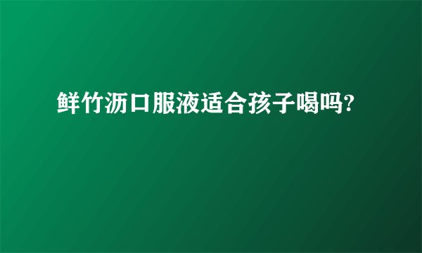 鲜竹沥口服液适合孩子喝吗?