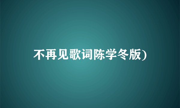 不再见歌词陈学冬版)