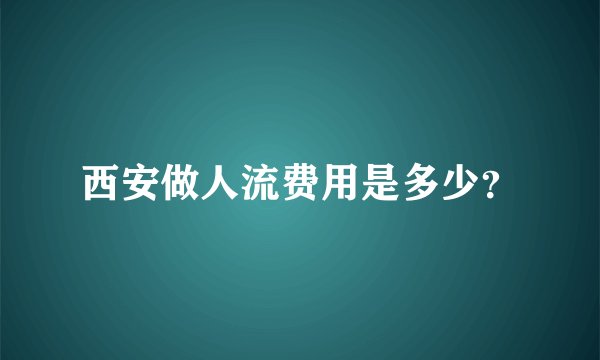 西安做人流费用是多少？