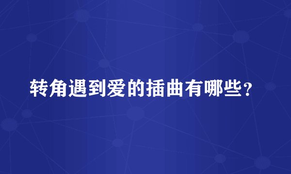 转角遇到爱的插曲有哪些？