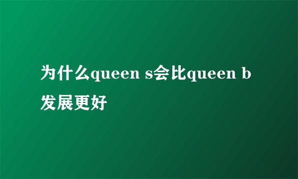 为什么queen s会比queen b发展更好