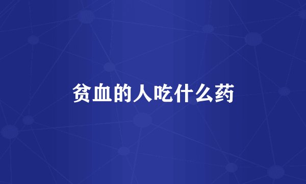 贫血的人吃什么药